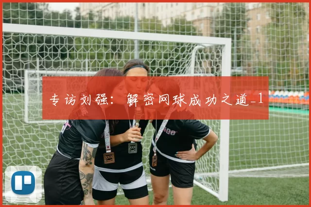 专访刘强：解密网球成功之道_1