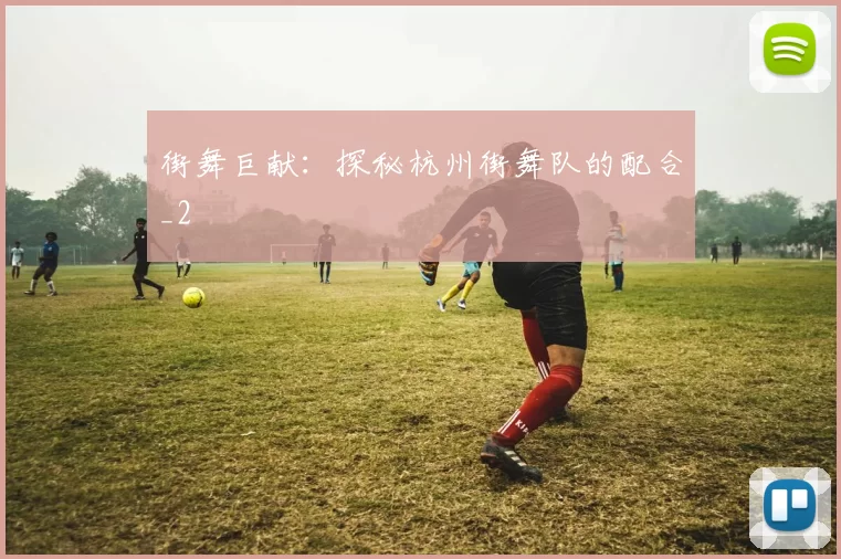 街舞巨献：探秘杭州街舞队的配合_2