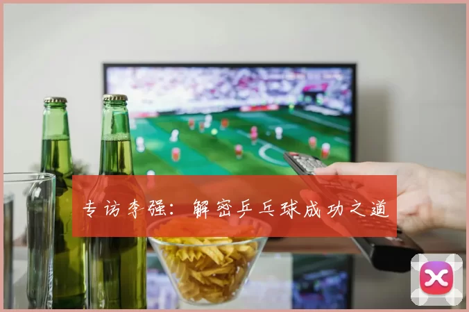 专访李强：解密乒乓球成功之道