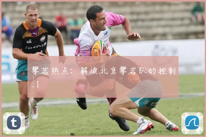 攀岩热点：解读北京攀岩队的控制_1