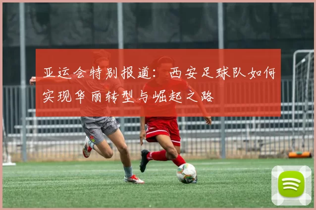 亚运会特别报道：西安足球队如何实现华丽转型与崛起之路