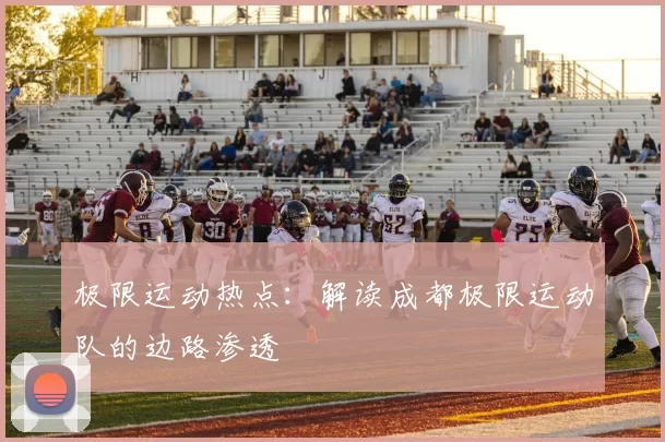 极限运动热点：解读成都极限运动队的边路渗透