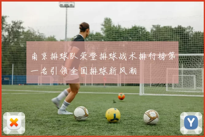 南京排球队荣登排球战术排行榜第一名引领全国排球新风潮